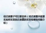 動遷房票子可以更名嗎（動遷房票不能更名如何買賣回遷房票的買賣有哪些問題介紹）