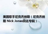 美國歌手尼克喬納斯（尼克喬納斯 Nick Jonas同名專輯）