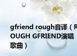 gfriend rough音譯（ROUGH GFRIEND演唱歌曲）