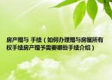 房產(chǎn)贈(zèng)與 手續(xù)（如何辦理贈(zèng)與房屋所有權(quán)手續(xù)房產(chǎn)贈(zèng)予需要哪些手續(xù)介紹）