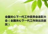 全國(guó)關(guān)心下一代工作委員會(huì)表彰大會(huì)（全國(guó)關(guān)心下一代工作突出貢獻(xiàn)獎(jiǎng)）