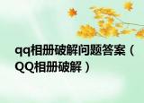 qq相冊(cè)破解問題答案（QQ相冊(cè)破解）