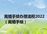 離婚手續(xù)辦理流程2022（離婚手續(xù)）