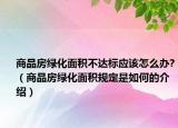 商品房綠化面積不達(dá)標(biāo)應(yīng)該怎么辦?（商品房綠化面積規(guī)定是如何的介紹）