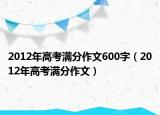 2012年高考滿分作文600字（2012年高考滿分作文）