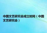 中國文藝研究會(huì)成立時(shí)間（中國文藝研究會(huì)）