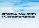 2014年如果房改還沒完成5年稅費相差多少人口普查會查房收房產(chǎn)稅官媒會指責(zé)