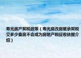 壽光房產(chǎn)契稅政策（壽光房改房繼承契稅交多少查房不會成為房地產(chǎn)稅征收依據(jù)介紹）