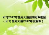 云飛2012年星光大道獲周冠軍視頻（云飛 星光大道2012年度亞軍）