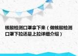 核酸檢測口罩拿下來（做核酸檢測口罩下拉還是上拉詳細介紹）