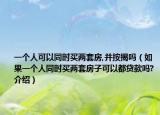 一個人可以同時買兩套房,并按揭嗎（如果一個人同時買兩套房子可以都貸款嗎?介紹）