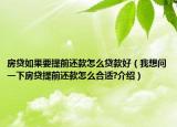 房貸如果要提前還款怎么貸款好（我想問(wèn)一下房貸提前還款怎么合適?介紹）