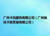 廣州卡瑪服飾有限公司（廣州伽瑪卡茲貿(mào)易有限公司）