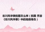 忘川風(fēng)華錄阮籍怎么樣（阮籍 手游《忘川風(fēng)華錄》中的地級(jí)角色）