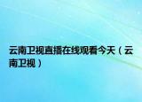 云南衛(wèi)視直播在線觀看今天（云南衛(wèi)視）