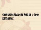背著奶奶進城36集完整版（背著奶奶進城）