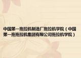 中國(guó)第一拖拉機(jī)制造廠拖拉機(jī)學(xué)院（中國(guó)第一拖拖拉機(jī)集團(tuán)有限公司拖拉機(jī)學(xué)院）