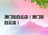 澳門街白云店（澳門街 白云店）