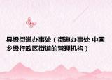 縣級(jí)街道辦事處（街道辦事處 中國(guó)鄉(xiāng)級(jí)行政區(qū)街道的管理機(jī)構(gòu)）