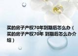 買的房子產(chǎn)權(quán)70年到期后怎么辦（買的房子產(chǎn)權(quán)70年 到期后怎么辦介紹）