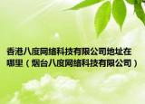 香港八度網(wǎng)絡(luò)科技有限公司地址在哪里（煙臺(tái)八度網(wǎng)絡(luò)科技有限公司）