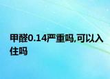 甲醛0.14嚴(yán)重嗎,可以入住嗎