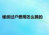 樓房過戶費(fèi)用怎么算的