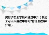 買房子怎么才能不通過(guò)中介（買房子可以不通過(guò)中介嗎?有什么程序?介紹）
