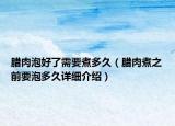 臘肉泡好了需要煮多久（臘肉煮之前要泡多久詳細(xì)介紹）