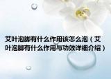 艾葉泡腳有什么作用該怎么泡（艾葉泡腳有什么作用與功效詳細(xì)介紹）