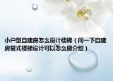 小戶型自建房怎么設(shè)計(jì)樓梯（問(wèn)一下自建房復(fù)式樓梯設(shè)計(jì)可以怎么做介紹）