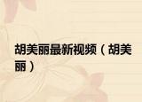 胡美麗最新視頻（胡美麗）