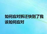 如何應對拆遷快到了我該如何應對