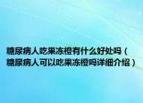 糖尿病人吃果凍橙有什么好處嗎（糖尿病人可以吃果凍橙嗎詳細(xì)介紹）