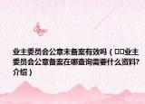 業(yè)主委員會(huì)公章未備案有效嗎（??業(yè)主委員會(huì)公章備案在哪查詢需要什么資料?介紹）