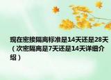 現(xiàn)在密接隔離標(biāo)準(zhǔn)是14天還是28天（次密隔離是7天還是14天詳細(xì)介紹）
