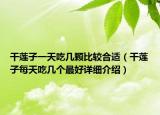 干蓮子一天吃幾顆比較合適（干蓮子每天吃幾個(gè)最好詳細(xì)介紹）