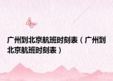 廣州到北京航班時刻表（廣州到北京航班時刻表）
