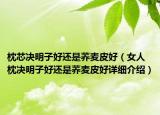 枕芯決明子好還是蕎麥皮好（女人枕決明子好還是蕎麥皮好詳細(xì)介紹）