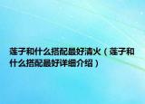 蓮子和什么搭配最好清火（蓮子和什么搭配最好詳細(xì)介紹）