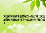 滅活疫苗和減毒疫苗可以一起打嗎（滅活疫苗和減毒疫苗可以一起注射嗎詳細(xì)介紹）
