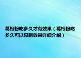 葛根粉吃多久才有效果（葛根粉吃多久可以見到效果詳細介紹）