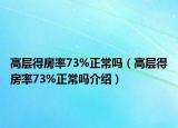 高層得房率73%正常嗎（高層得房率73%正常嗎介紹）
