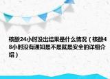 核酸24小時(shí)沒出結(jié)果是什么情況（核酸48小時(shí)沒有通知是不是就是安全的詳細(xì)介紹）