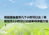 核酸報(bào)告最快幾個(gè)小時(shí)可以出（核酸加急1小時(shí)可以出結(jié)果嗎詳細(xì)介紹）