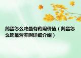 鵝蛋怎么吃最有藥用價(jià)值（鵝蛋怎么吃最營養(yǎng)啊詳細(xì)介紹）