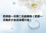 奶茶放一天第二天能喝嗎（奶茶一天喝多少合適詳細(xì)介紹）