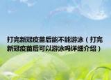 打完新冠疫苗后能不能游泳（打完新冠疫苗后可以游泳嗎詳細(xì)介紹）