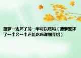 菠蘿一邊壞了另一半可以吃嗎（菠蘿蜜壞了一半另一半還能吃嗎詳細(xì)介紹）