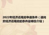 2022年經(jīng)濟(jì)適用房申請(qǐng)條件（請(qǐng)問(wèn)賣(mài)經(jīng)濟(jì)適用房的條件是哪些介紹）